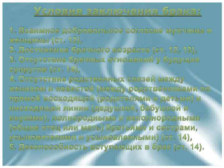 Условия заключения брака: 1. Взаимное добровольное согласие мужчины и женщины (ст. 12), 2. Достижение