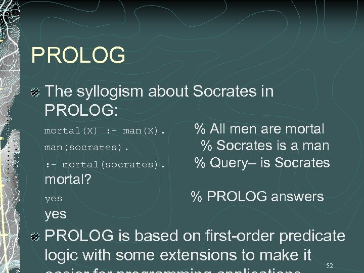 PROLOG The syllogism about Socrates in PROLOG: mortal(X) : - man(X). man(socrates). : -