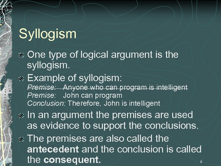 Syllogism One type of logical argument is the syllogism. Example of syllogism: Premise: Anyone