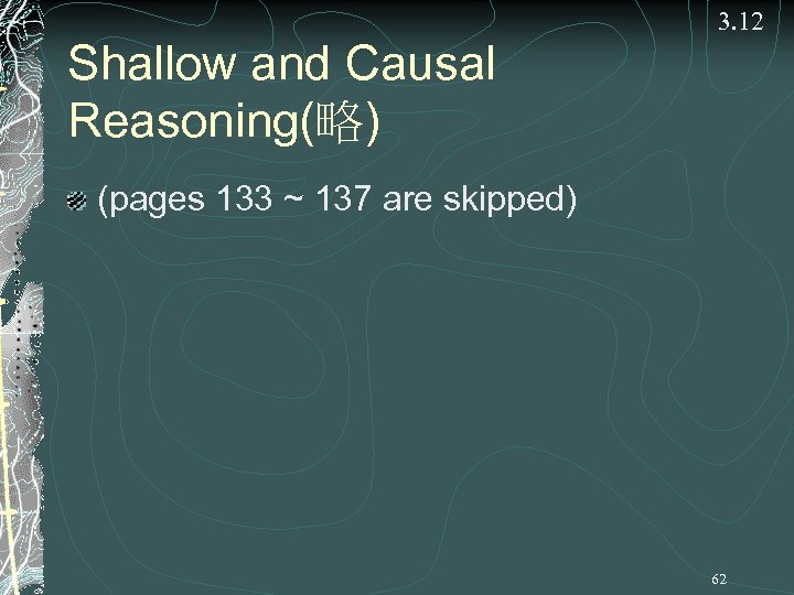 Shallow and Causal Reasoning(略) 3. 12 (pages 133 ~ 137 are skipped) 62 