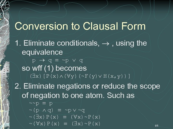 Conversion to Clausal Form 1. Eliminate conditionals, , using the equivalence p q ~p