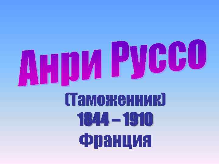 (Таможенник) 1844 – 1910 Франция 