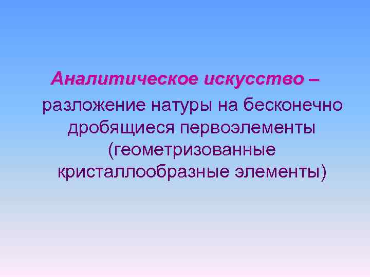 Аналитическое искусство – разложение натуры на бесконечно дробящиеся первоэлементы (геометризованные кристаллообразные элементы) 