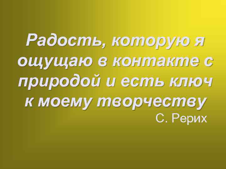 Радость, которую я ощущаю в контакте с природой и есть ключ к моему творчеству