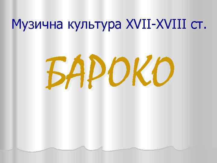 Музична культура XVII-XVIII ст. БАРОКО 