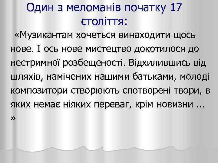 Один з меломанів початку 17 століття: «Музикантам хочеться винаходити щось нове. І ось нове