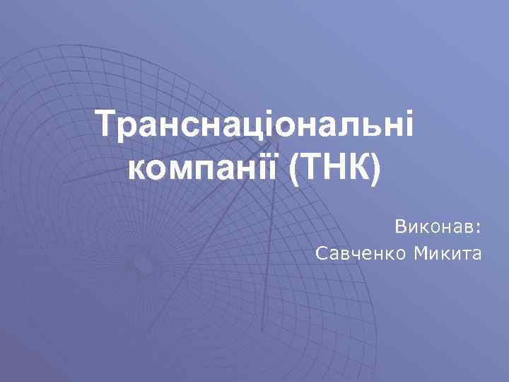 Транснаціональні компанії (ТНК) Виконав: Савченко Микита 