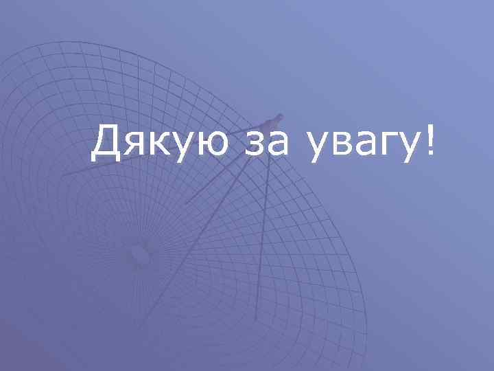  Дякую за увагу! 