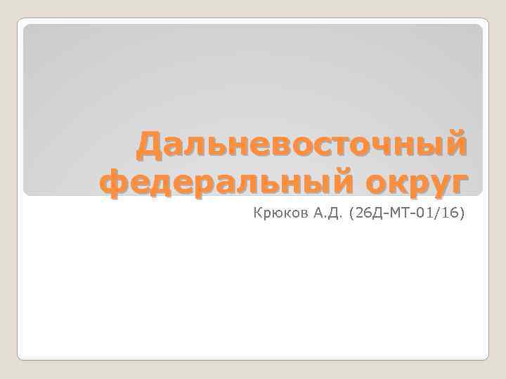 Дальневосточный федеральный округ Крюков А. Д. (26 Д-МТ-01/16) 