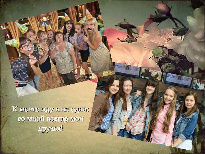 К мечте иду я не одна: со мной всегда мои друзья! 