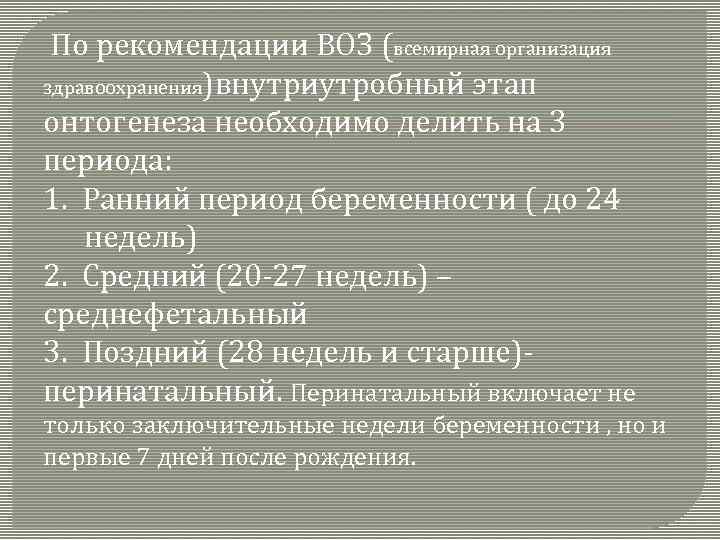 По рекомендации ВОЗ (всемирная организация здравоохранения)внутриутробный этап онтогенеза необходимо делить на 3 периода: 1.