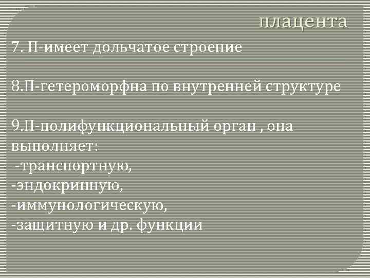 плацента 7. П-имеет дольчатое строение 8. П-гетероморфна по внутренней структуре 9. П-полифункциональный орган ,