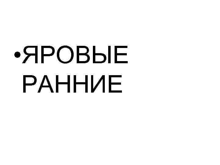  • ЯРОВЫЕ РАННИЕ 