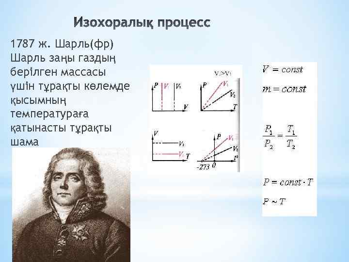 1787 ж. Шарль(фр) Шарль заңы газдың берілген массасы үшін тұрақты көлемде қысымның температураға қатынасты