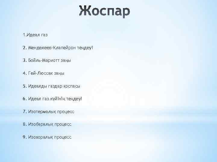 1. Идеал газ 2. Менделеев-Клапейрон теңдеуі 3. Бойль–Мариотт заңы 4. Гей-Люссак заңы 5. Идеалды