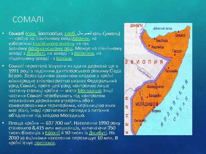 СОМАЛІ • Сомалі (сом. Soomaaliya, араб. ﺍﻟﺼﻮﻣﺎﻝ аль-Сумаль) — країна на північному сходіАфрики, на