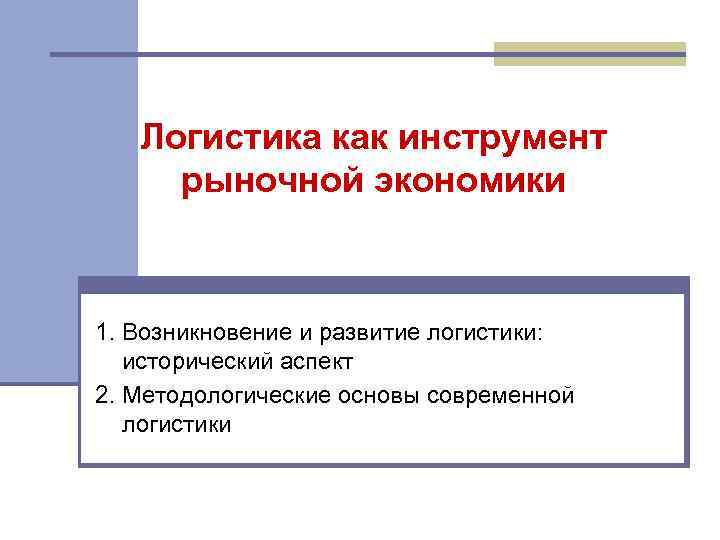 Логистика как инструмент рыночной экономики 1. Возникновение и развитие логистики: исторический аспект 2. Методологические
