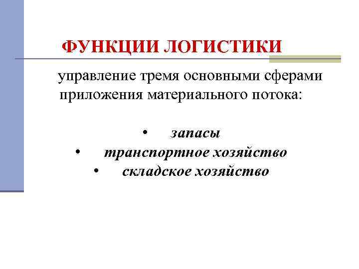 ФУНКЦИИ ЛОГИСТИКИ управление тремя основными сферами приложения материального потока: • запасы • транспортное хозяйство