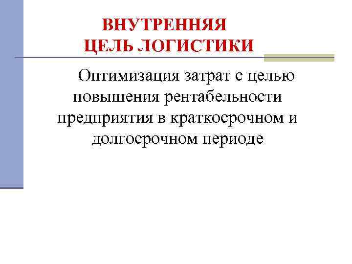 ВНУТРЕННЯЯ ЦЕЛЬ ЛОГИСТИКИ Оптимизация затрат с целью повышения рентабельности предприятия в краткосрочном и долгосрочном