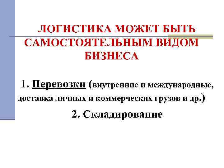 ЛОГИСТИКА МОЖЕТ БЫТЬ САМОСТОЯТЕЛЬНЫМ ВИДОМ БИЗНЕСА 1. Перевозки (внутренние и международные, доставка личных и