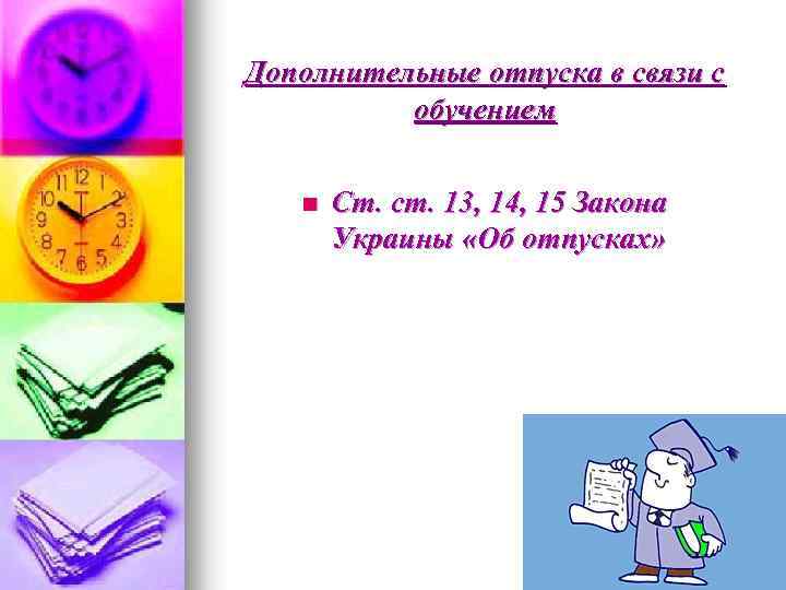 Дополнительные отпуска в связи с обучением n Ст. ст. 13, 14, 15 Закона Украины
