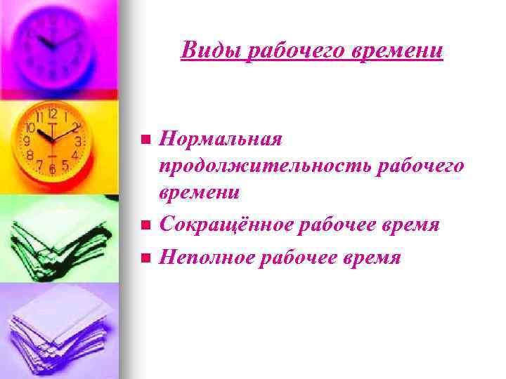 Виды рабочего времени n n n Нормальная продолжительность рабочего времени Сокращённое рабочее время Неполное
