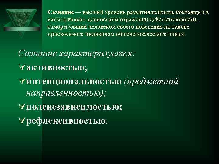 Сознание — высший уровень развития психики, состоящий в категориально-ценностном отражении действительности, саморегуляции человеком своего