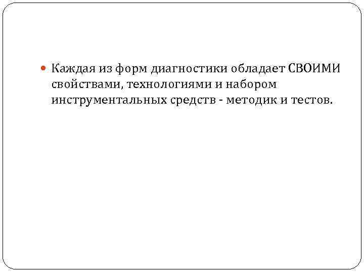  Каждая из форм диагностики обладает СВОИМИ свойствами, технологиями и набором инструментальных средств методик