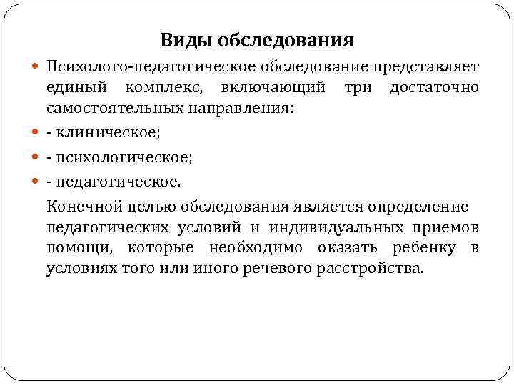 Виды обследования Психолого педагогическое обследование представляет единый комплекс, включающий три достаточно самостоятельных направления: клиническое;