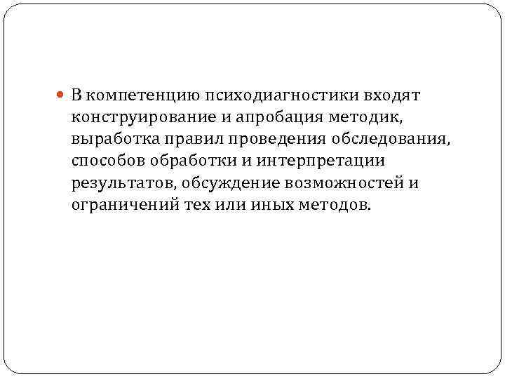  В компетенцию психодиагностики входят конструирование и апробация методик, выработка правил проведения обследования, способов