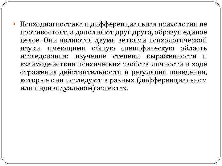  • Психодиагностика и дифференциальная психология не противостоят, а дополняют друга, образуя единое целое.
