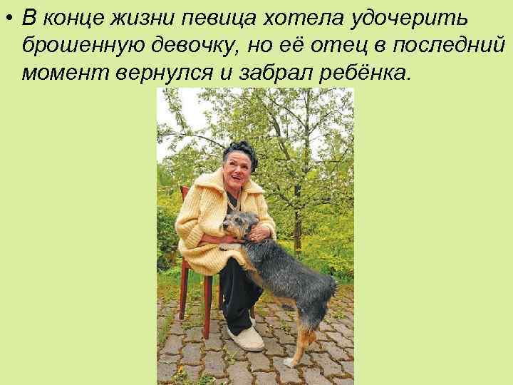  • В конце жизни певица хотела удочерить брошенную девочку, но её отец в