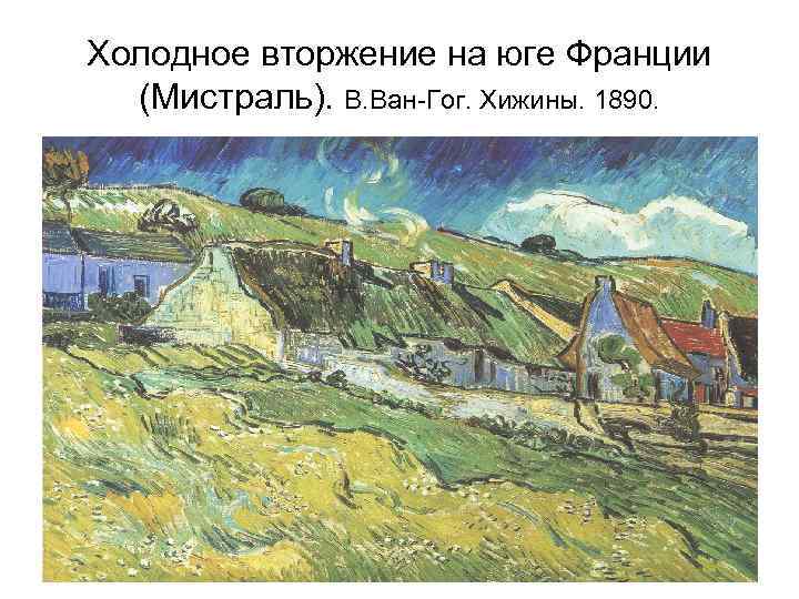Холодное вторжение на юге Франции (Мистраль). В. Ван-Гог. Хижины. 1890. 
