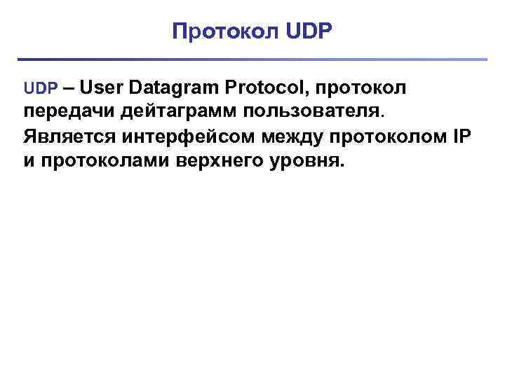 Протокол UDP – User Datagram Protocol, протокол передачи дейтаграмм пользователя. Является интерфейсом между протоколом