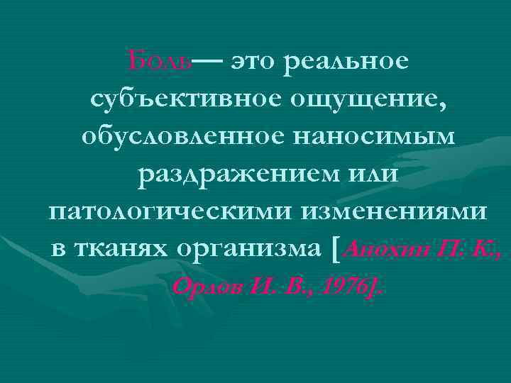 Боль— это реальное субъективное ощущение, обусловленное наносимым раздражением или патологическими изменениями в тканях организма