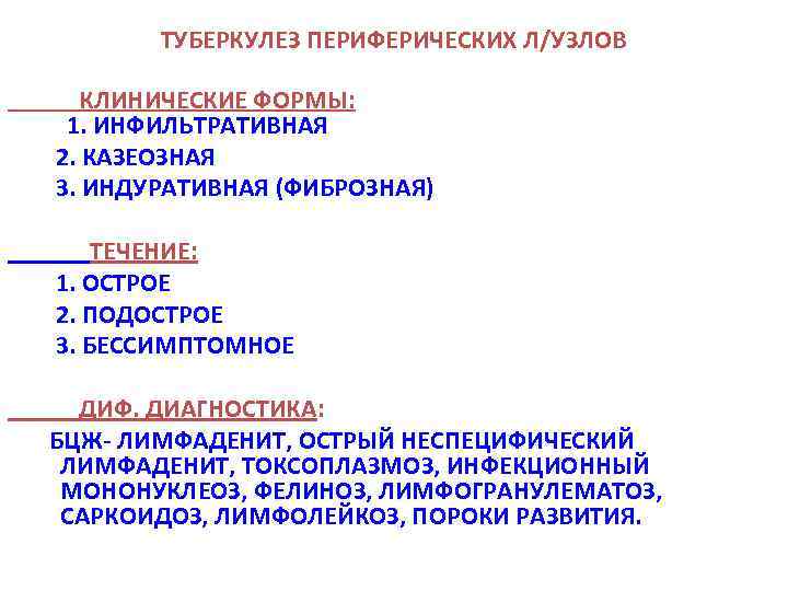ТУБЕРКУЛЕЗ ПЕРИФЕРИЧЕСКИХ Л/УЗЛОВ КЛИНИЧЕСКИЕ ФОРМЫ: 1. ИНФИЛЬТРАТИВНАЯ 2. КАЗЕОЗНАЯ 3. ИНДУРАТИВНАЯ (ФИБРОЗНАЯ) ТЕЧЕНИЕ: 1.