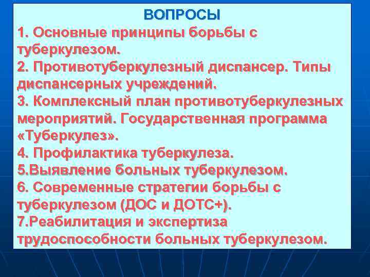 ВОПРОСЫ 1. Основные принципы борьбы с туберкулезом. 2. Противотуберкулезный диспансер. Типы диспансерных учреждений. 3.