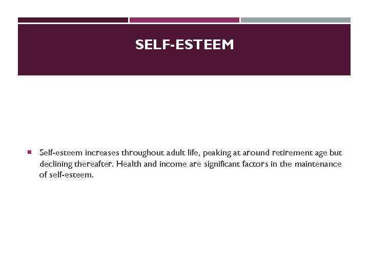 SELF-ESTEEM Self-esteem increases throughout adult life, peaking at around retirement age but declining thereafter.