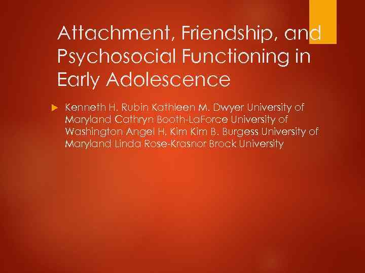 Attachment, Friendship, and Psychosocial Functioning in Early Adolescence Kenneth H. Rubin Kathleen M. Dwyer