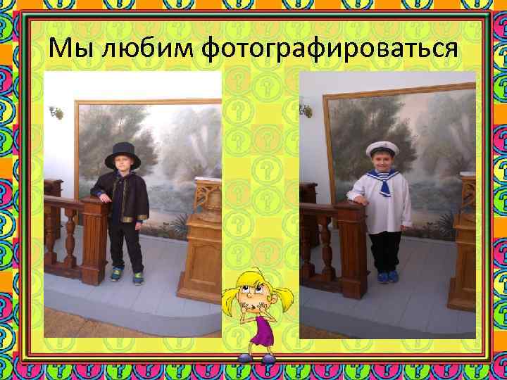 Мы любим фотографироваться 