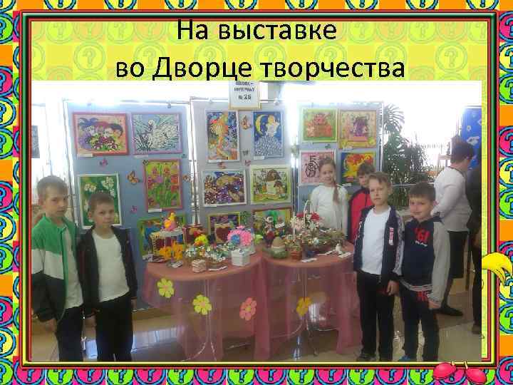 На выставке во Дворце творчества 