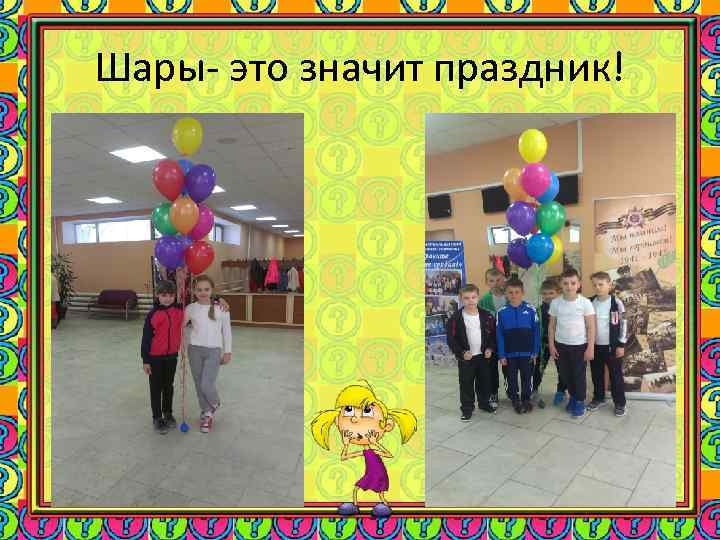 Шары- это значит праздник! 