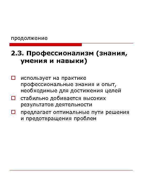 продолжение 2. 3. Профессионализм (знания, умения и навыки) o использует на практике профессиональные знания