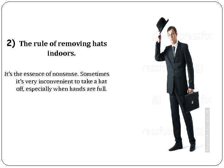 2) The rule of removing hats indoors. It’s the essence of nonsense. Sometimes it’s