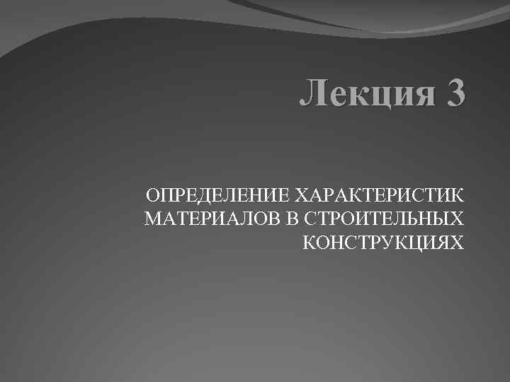 Лекция 3 ОПРЕДЕЛЕНИЕ ХАРАКТЕРИСТИК МАТЕРИАЛОВ В СТРОИТЕЛЬНЫХ КОНСТРУКЦИЯХ 