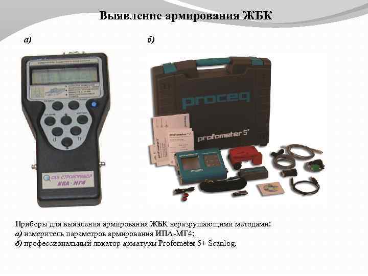 Выявление армирования ЖБК а) б) Приборы для выявления армирования ЖБК неразрушающими методами: а) измеритель