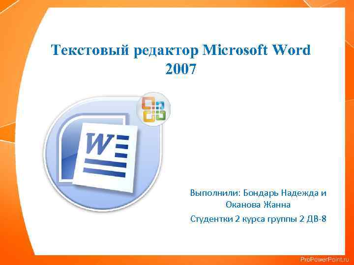 Текстовый редактор Microsoft Word 2007 Выполнили: Бондарь Надежда и Оканова Жанна Студентки 2 курса