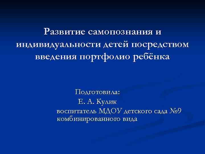 Развитие самопознания и индивидуальности детей посредством введения портфолио ребёнка Подготовила: Е. А. Кулик воспитатель