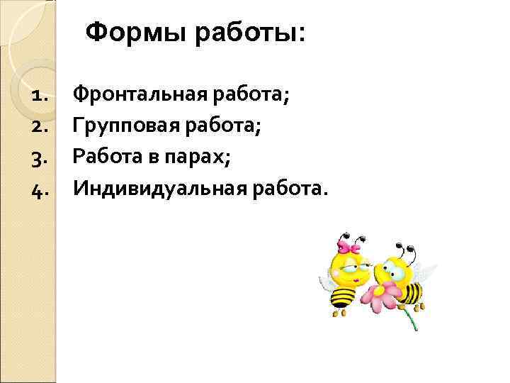 Формы работы: 1. Фронтальная работа; 2. Групповая работа; 3. Работа в парах; 4. Индивидуальная
