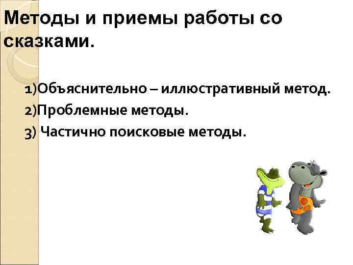 Методы и приемы работы со сказками. 1)Объяснительно – иллюстративный метод. 2)Проблемные методы. 3) Частично